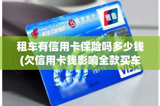 租车有信用卡保险吗多少钱(欠信用卡钱影响全款买车上保险吗)