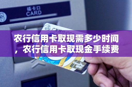 农行信用卡取现需多少时间，农行信用卡取现金手续费多少