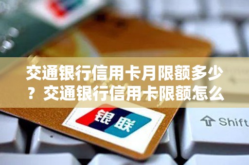 交通银行信用卡月限额多少？交通银行信用卡限额怎么解除