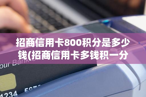 招商信用卡800积分是多少钱(招商信用卡多钱积一分)