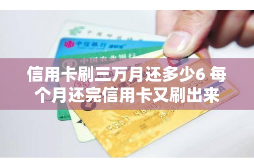 信用卡刷三万月还多少6 每个月还完信用卡又刷出来