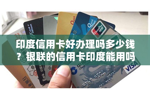 印度信用卡好办理吗多少钱？银联的信用卡印度能用吗