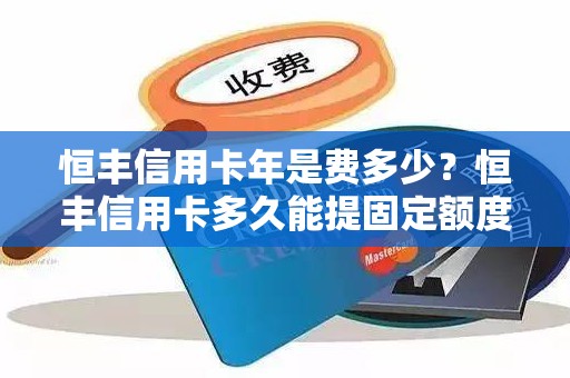 恒丰信用卡年是费多少？恒丰信用卡多久能提固定额度