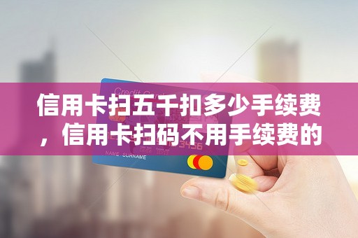信用卡扫五千扣多少手续费，信用卡扫码不用手续费的办法