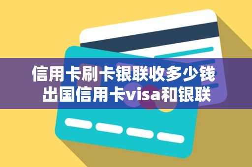 信用卡刷卡银联收多少钱 出国信用卡visa和银联