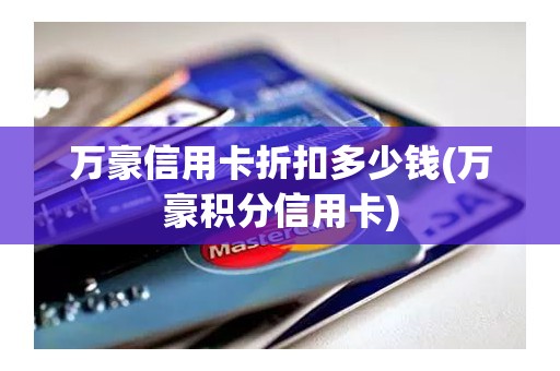 万豪信用卡折扣多少钱(万豪积分信用卡)