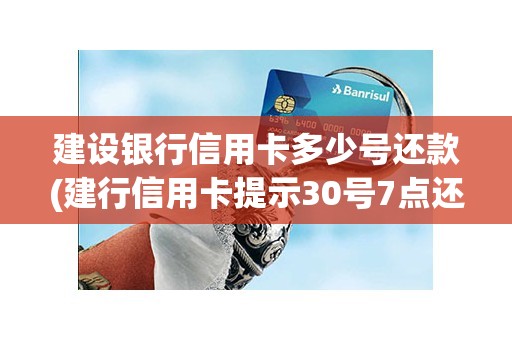 建设银行信用卡多少号还款(建行信用卡提示30号7点还款)