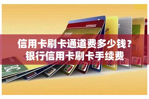 信用卡刷卡通道费多少钱？银行信用卡刷卡手续费