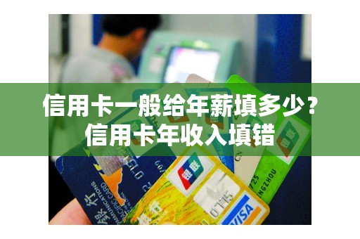 信用卡一般给年薪填多少？信用卡年收入填错