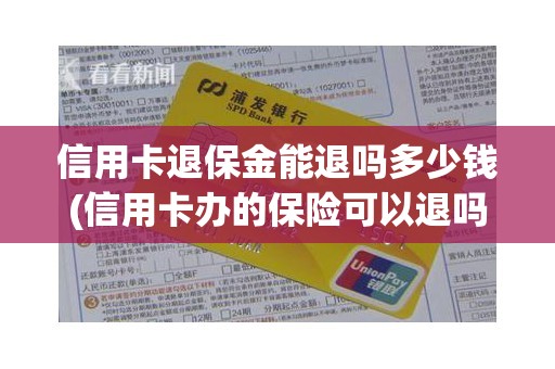 信用卡退保金能退吗多少钱(信用卡办的保险可以退吗)