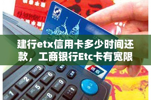 建行etx信用卡多少时间还款，工商银行Etc卡有宽限期吗