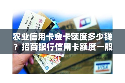 农业信用卡金卡额度多少钱？招商银行信用卡额度一般是多少