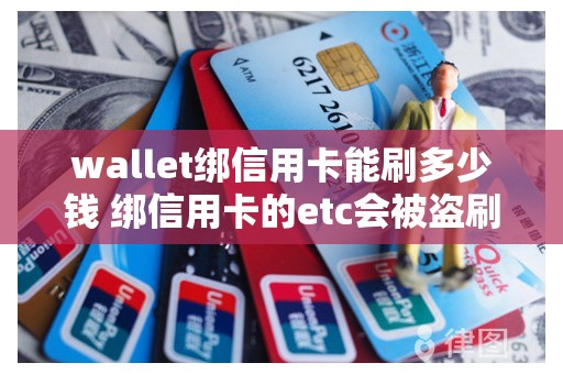 wallet绑信用卡能刷多少钱 绑信用卡的etc会被盗刷吗