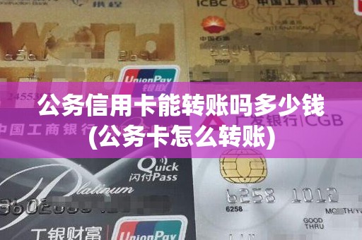 公务信用卡能转账吗多少钱(公务卡怎么转账)