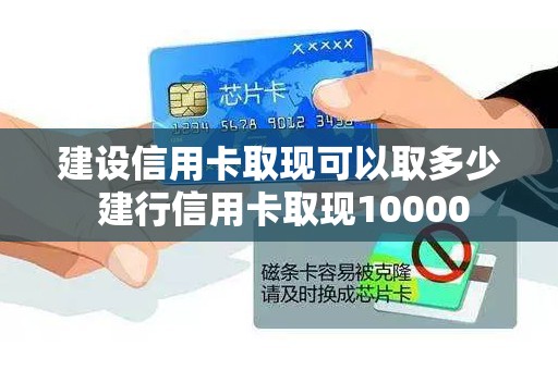 建设信用卡取现可以取多少 建行信用卡取现10000
