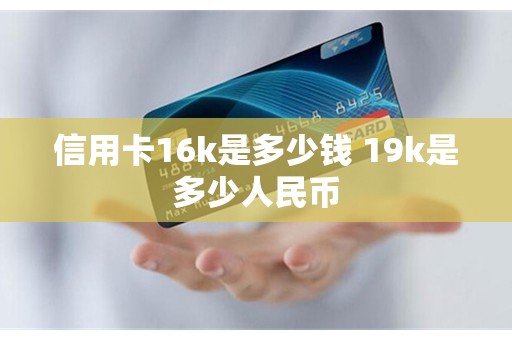 信用卡16k是多少钱 19k是多少人民币