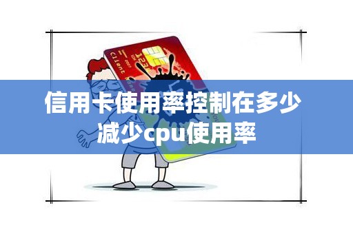 信用卡使用率控制在多少 减少cpu使用率
