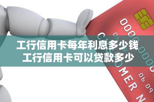 工行信用卡每年利息多少钱 工行信用卡可以贷款多少钱