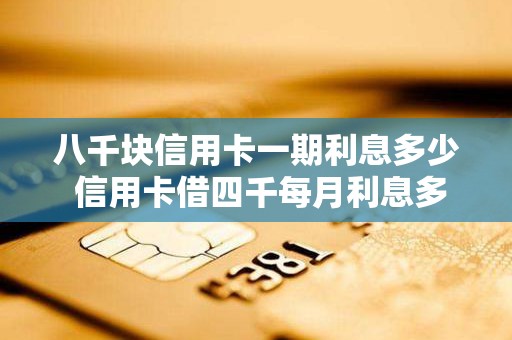 八千块信用卡一期利息多少 信用卡借四千每月利息多少
