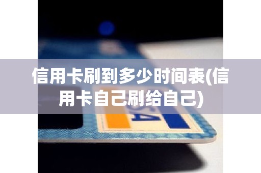 信用卡刷到多少时间表(信用卡自己刷给自己)