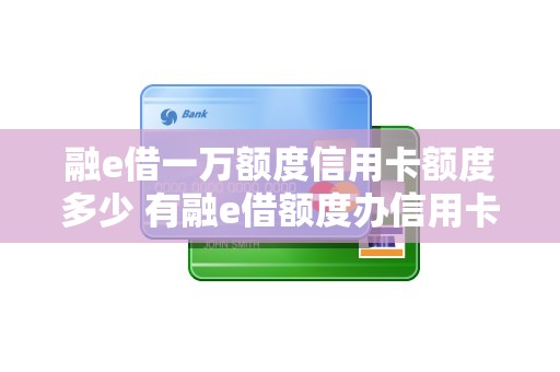 融e借一万额度信用卡额度多少 有融e借额度办信用卡
