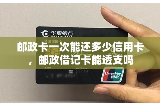邮政卡一次能还多少信用卡，邮政借记卡能透支吗