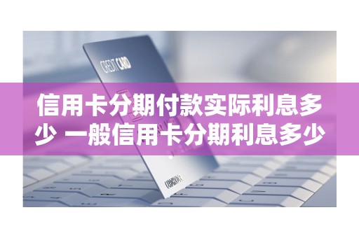 信用卡分期付款实际利息多少 一般信用卡分期利息多少