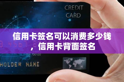 信用卡签名可以消费多少钱，信用卡背面签名