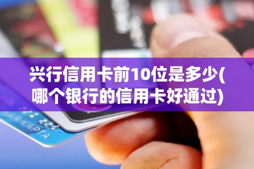 兴行信用卡前10位是多少(哪个银行的信用卡好通过)