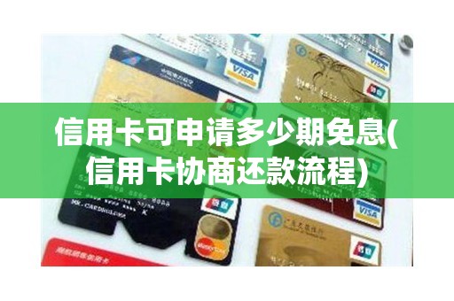 信用卡可申请多少期免息(信用卡协商还款流程)