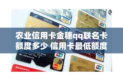 农业信用卡金穗qq联名卡额度多少 信用卡最低额度是多少