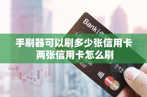 手刷器可以刷多少张信用卡 两张信用卡怎么刷