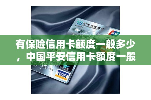 有保险信用卡额度一般多少，中国平安信用卡额度一般都是多少