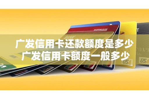 广发信用卡还款额度是多少 广发信用卡额度一般多少
