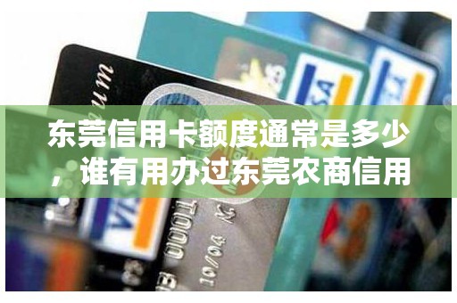 东莞信用卡额度通常是多少，谁有用办过东莞农商信用卡
