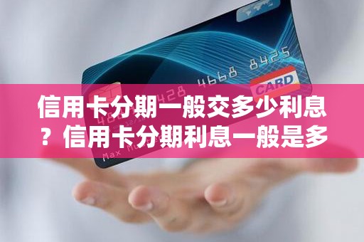 信用卡分期一般交多少利息？信用卡分期利息一般是多少钱