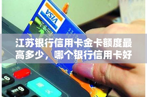 江苏银行信用卡金卡额度最高多少，哪个银行信用卡好办