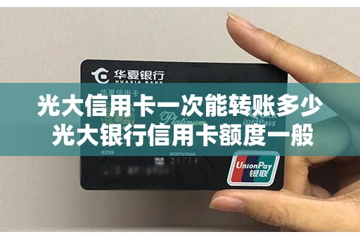 光大信用卡一次能转账多少 光大银行信用卡额度一般是多少
