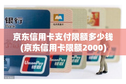 京东信用卡支付限额多少钱(京东信用卡限额2000)