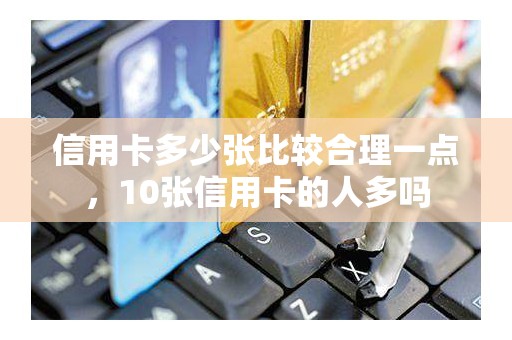 信用卡多少张比较合理一点，10张信用卡的人多吗