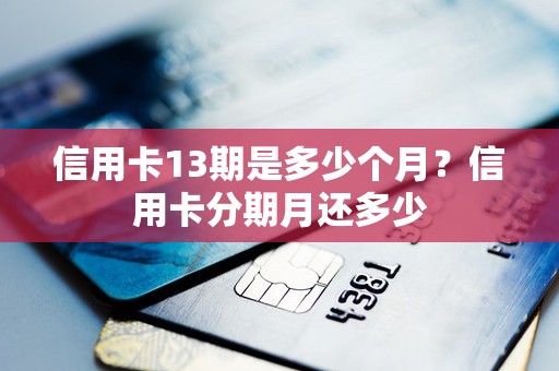 信用卡13期是多少个月？信用卡分期月还多少