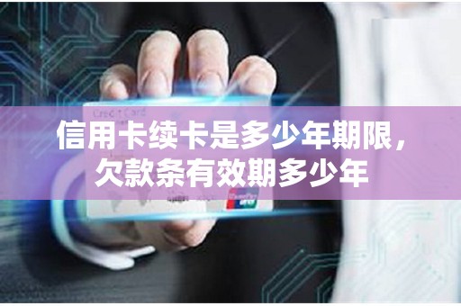 信用卡续卡是多少年期限，欠款条有效期多少年
