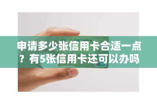 申请多少张信用卡合适一点？有5张信用卡还可以办吗