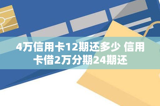 4万信用卡12期还多少 信用卡借2万分期24期还