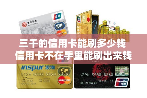 三千的信用卡能刷多少钱 信用卡不在手里能刷出来钱吗