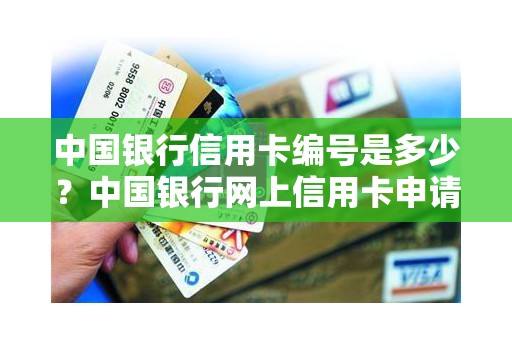 中国银行信用卡编号是多少？中国银行网上信用卡申请