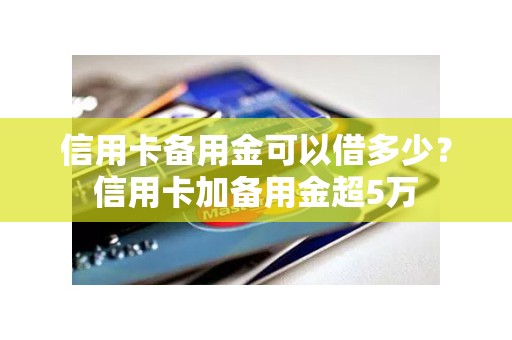 信用卡备用金可以借多少？信用卡加备用金超5万