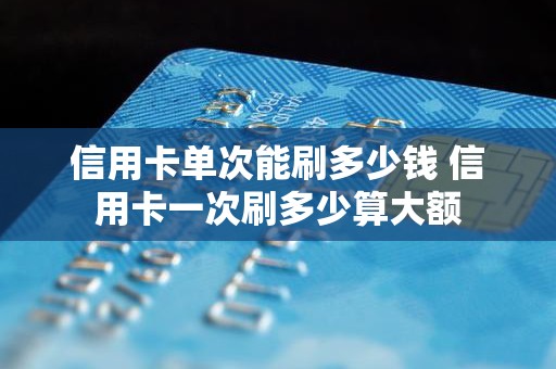 信用卡单次能刷多少钱 信用卡一次刷多少算大额