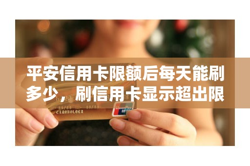 平安信用卡限额后每天能刷多少，刷信用卡显示超出限额