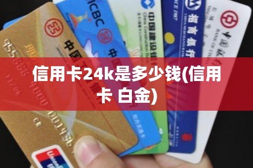 信用卡24k是多少钱(信用卡 白金)